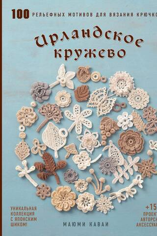 Ирландское кружево. 100 рельефных мотивов для вязания крючком. Уникальная коллекция с японским шиком