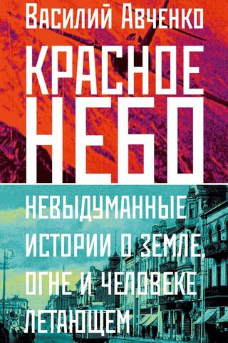 Красное небо. Невыдуманные истории о земле, огне и человеке летающем