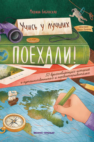 Поехали! 50 вдохновляющих историй о путешественниках и первооткрывателях