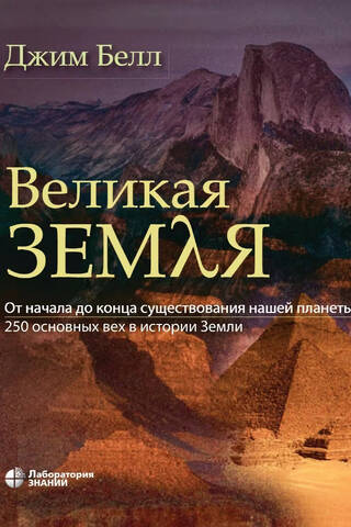Великая Земля. От начала до самого конца существования нашей планеты. 250 основных вех в истории Земли