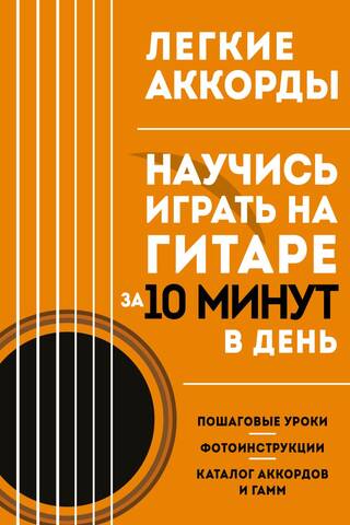 Легкие аккорды. Научись играть на гитаре за 10 минут в день. Самоучитель