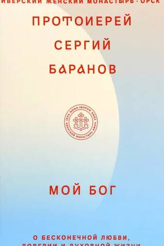 Мой Бог. О бесконечной Любви, доверии и духовной жизни