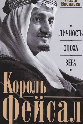 Король Фейсал: личность, эпоха, вера