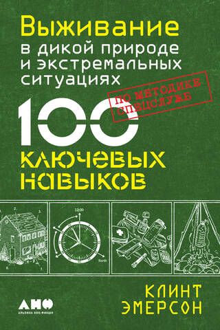 Выживание в дикой природе и экстремальных ситуациях по методике спецслужб. 100 ключевых навыков
