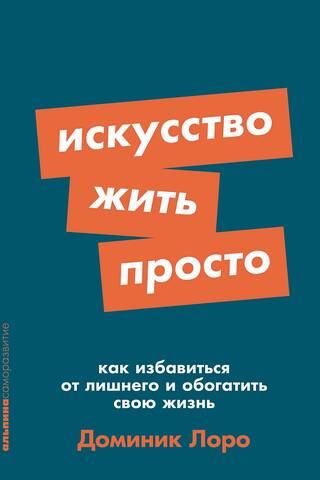 Искусство жить просто: Как избавиться от лишнего и обогатить свою жизнь