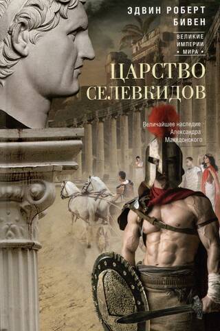 Царство селевкидов. Величайшее наследие Александра Македонского