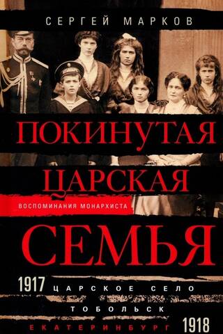 Покинутая царская семья. Царское Село — Тобольск — Екатеринбург. 1917—1918