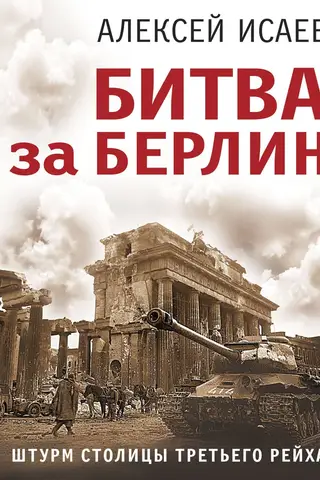 The Battle of Berlin. The Assault on the Capital of the Third Reich