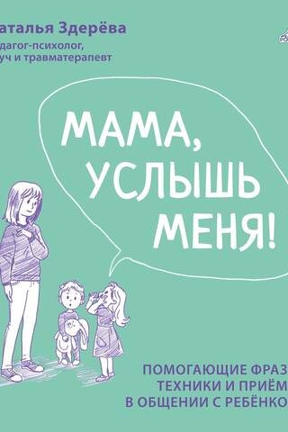 Мама, услышь меня. Помогающие фразы, техники и приемы в общении с ребенком