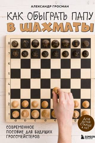 Как обыграть папу в шахматы. Современное пособие для будущих гроссмейстеров