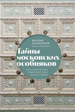 Secrets of Moscow's Mansions: Inside and Out: The Homes of the Wealthiest People of Their Era