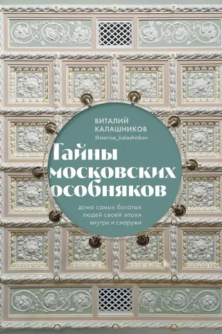 Secrets of Moscow's Mansions: Inside and Out: The Homes of the Wealthiest People of Their Era