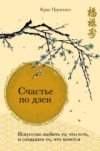 Счастье по дзен. Искусство любить то, что есть, и создавать то, что хочется