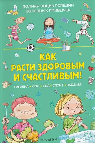 Как расти здоровым и счастливым! Полная энциклопедия полезных привычек