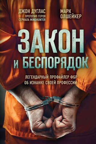Закон и беспорядок. Легендарный профайлер ФБР об изнанке своей профессии