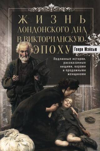 Жизнь лондонского дна в Викторианскую эпоху. Подлинные истории, рассказанные нищими, ворами и продаж