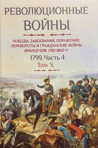 Революционные войны. Победы, завоевания, поражения, перевороты и гражданские войны французов. 1792-1802 гг. Том X. 1799. Часть 4