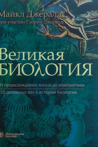 Великая биология. От происхождения жизни до эпигенетики. 250 основных вех в истории биологии