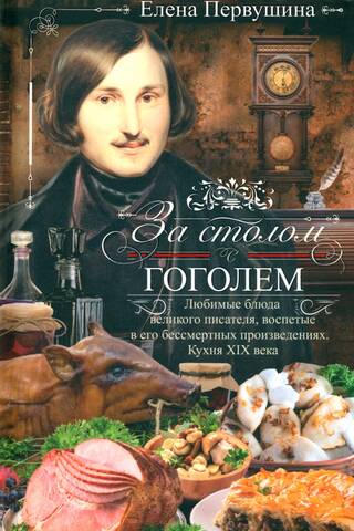 At the Table with Gogol. The great writer's favorite dishes, celebrated in his immortal works. 19th-Century Cuisine