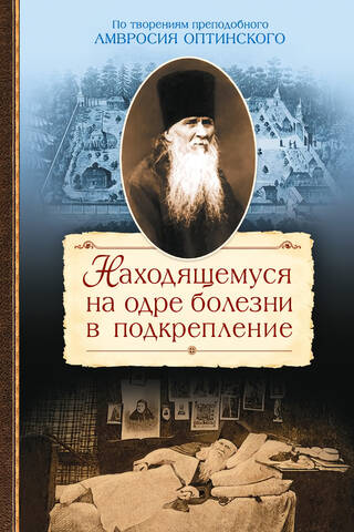 Находящемуся на одре болезни в подкрепление. По творениям препообного Амвросия Оптинского