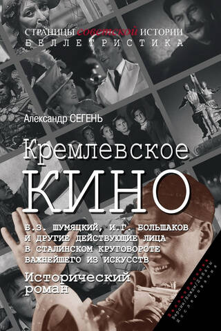 Кремлевское кино. Б.З. Шумяцкий, И.Г. Большаков и другие действующие лица в сталинском круговороте важнейшего из искусств. Исторический роман