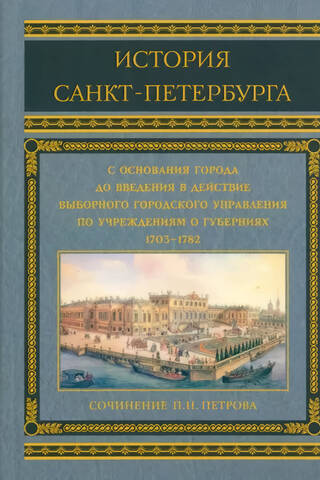История Санкт-Петербурга с основания города до введения в действие выборного городского управления по учреждениям о губерниях 1703-1782