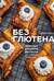 Без глютена. Простые рецепты выпечки для семейных посиделок