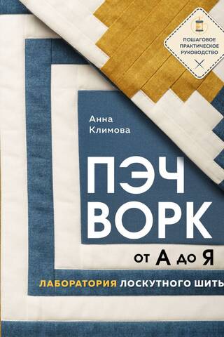 Пэчворк от А до Я. Лаборатория лоскутного шитья. Пошаговое практическое руководство