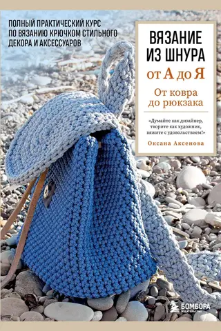 Вязание из шнура от А до Я. От ковра до рюкзака. Полный практический курс по вязанию крючком стильного декора и аксессуаров