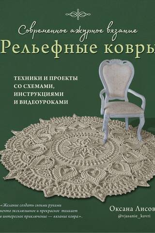 Современное ажурное вязание. Рельефные ковры. Техники и проекты со схемами, инструкциями и видеоуроками