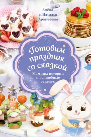 Готовим праздник со сказкой. Мамины истории и волшебные рецепты