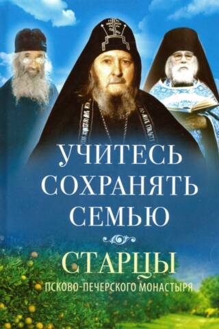 Учитесь сохранять семью. Старцы Псково-Печерского монастыря о семейной жизни