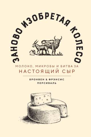 Заново изобретая колесо: молоко, микробы и битва за настоящий сыр