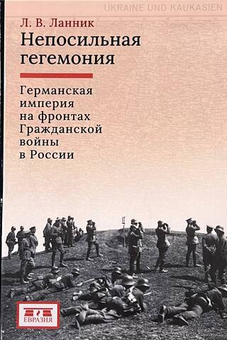 Непосильная гегемония: Германская империя на фронтах Гражданской войны в России