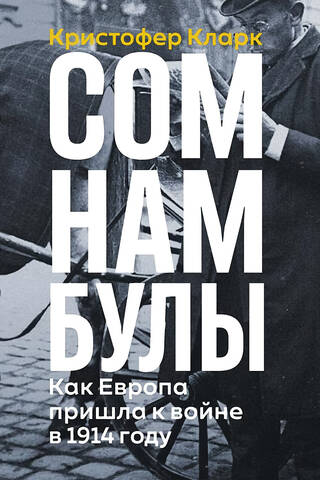 Сомнамбулы: Как Европа пришла к войне в 1914 году