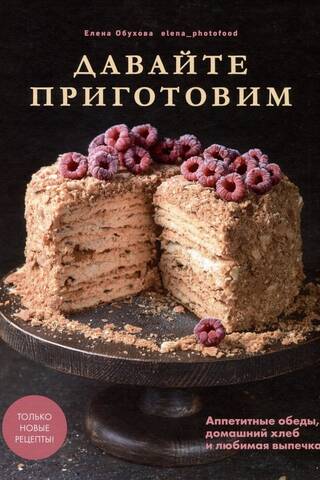 Давайте приготовим. Аппетитные обеды, домашний хлеб и любимая выпечка