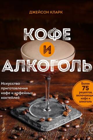 Кофе и алкоголь. Искусство приготовления кофе и кофейных коктейлей