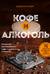 Кофе и алкоголь. Искусство приготовления кофе и кофейных коктейлей