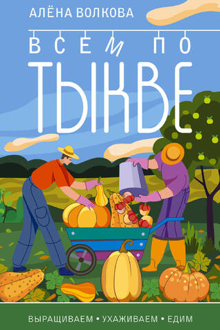Всем по тыкве. Выращиваем, ухаживаем и едим
