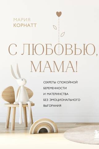 С любовью, мама! Секреты спокойной беременности и материнства без эмоционального выгорания