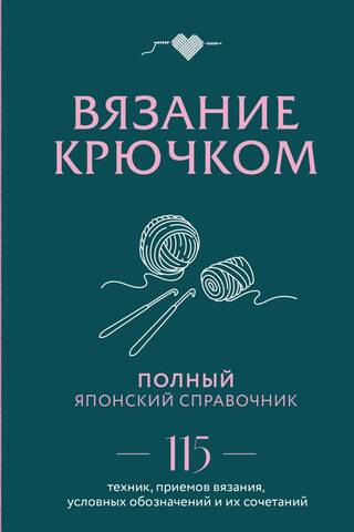 Вязание крючком. Полный японский справочник. 115 техник, приемов вязания, условных обозначений и их сочетаний