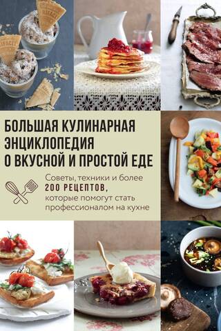 Большая кулинарная энциклопедия о вкусной и простой еде. Советы, техники и более 200 рецептов, которые помогут стать профессионалом на кухне