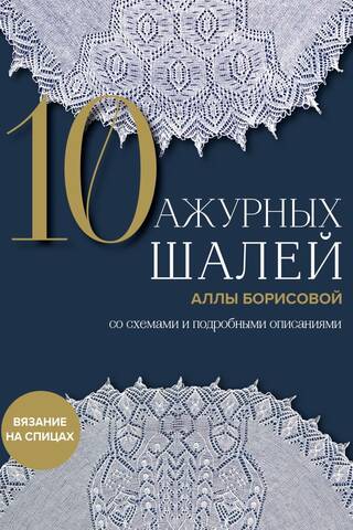 10 ажурных шалей Аллы Борисовой. Со схемами и подробными описаниями