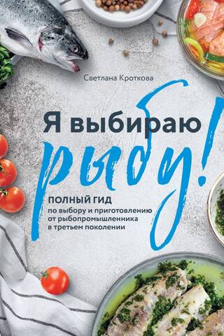 Я выбираю рыбу! Полный гид по выбору и приготовлению от рыбопромышленника в третьем поколении