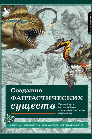 Создание фантастических существ. Полный курс: от разработки концепта до готового персонажа