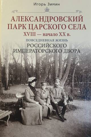 Александровский парк Царского Села. XVIII — начало XX в. Повседневная жизнь Российского императорского двора