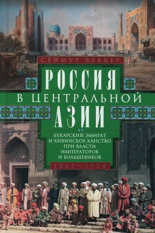 Россия в Центральной Азии. Бухарский эмират и Хивинское ханство при власти императоров и большевиков. 1865–1924