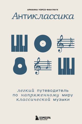 Антиклассика: Легкий путеводитель по напряженному миру классической музыки
