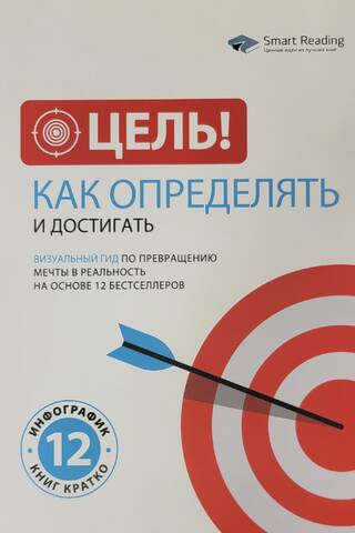 Цель! Как определять и достигать. Визуальный гид по превращению мечты в реальность на основе 12 бестселлеров