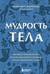 Мудрость тела. Как обрести уверенность в себе, улучшить самочувствие и наконец-то получать удовольствие от жизни